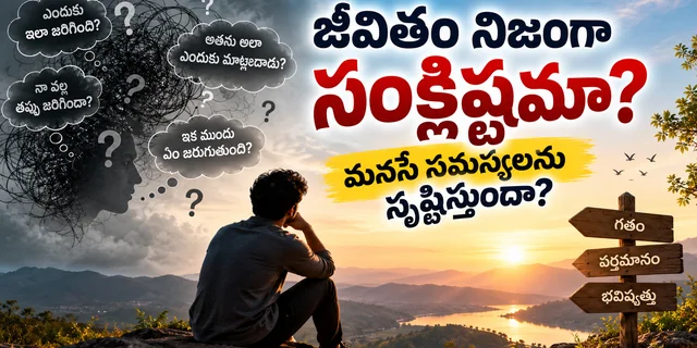 జీవితం నిజంగా సంక్లిష్టమా? మనసే సమస్యలను సృష్టిస్తుందా? జీవితం మరియు మనసు గురించి ఆత్మపరిశీలన